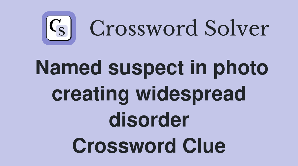 Named suspect in photo creating widespread disorder Crossword Clue