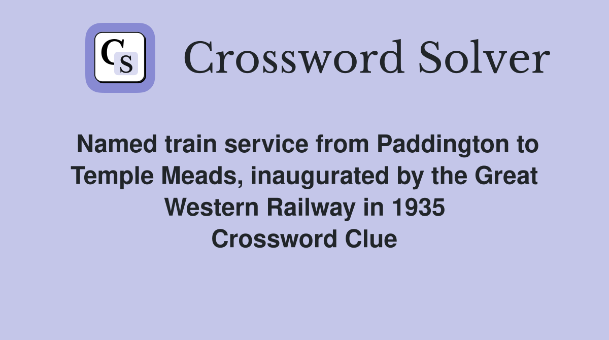 Named train service from Paddington to Temple Meads, inaugurated by the Great Western Railway in 1935 Crossword Clue