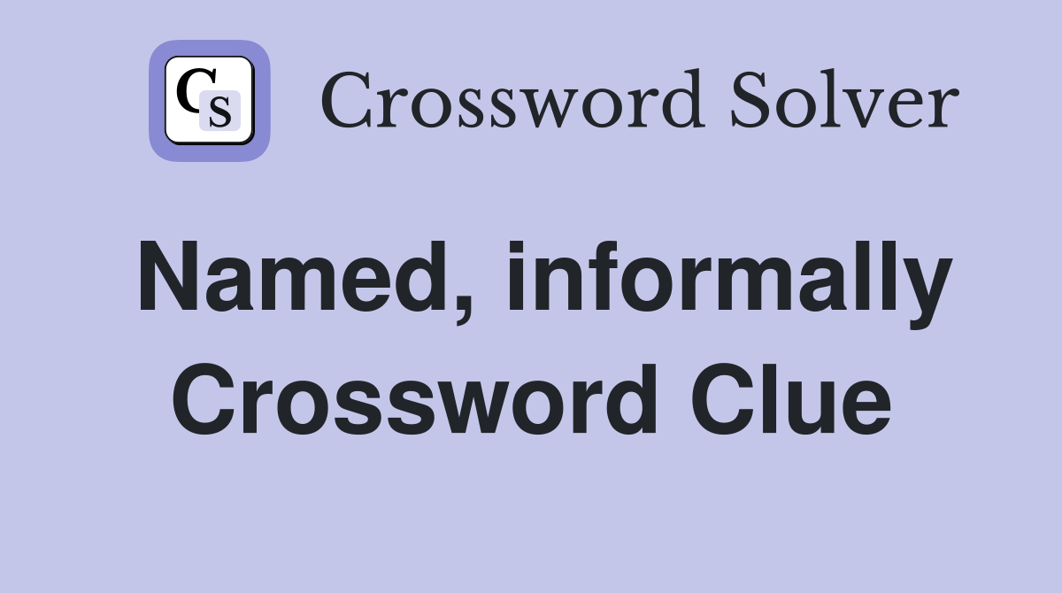 Named, informally Crossword Clue