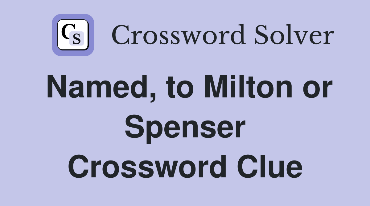 Named, to Milton or Spenser Crossword Clue