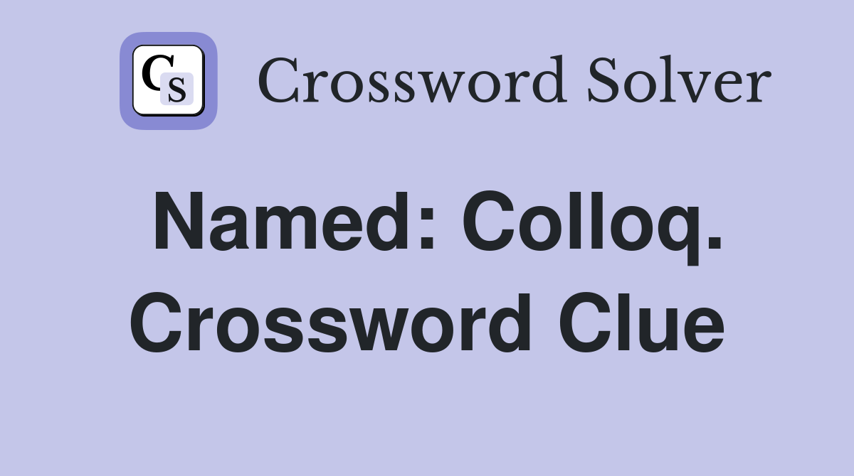 Named: Colloq. Crossword Clue