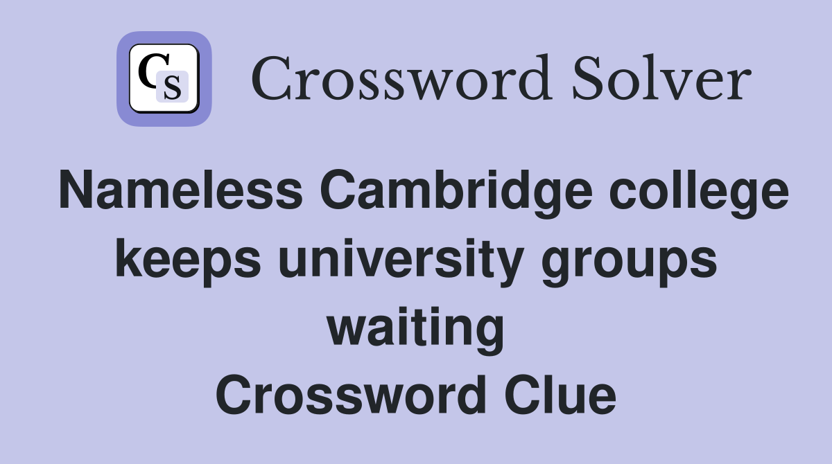 Nameless Cambridge college keeps university groups waiting Crossword Clue
