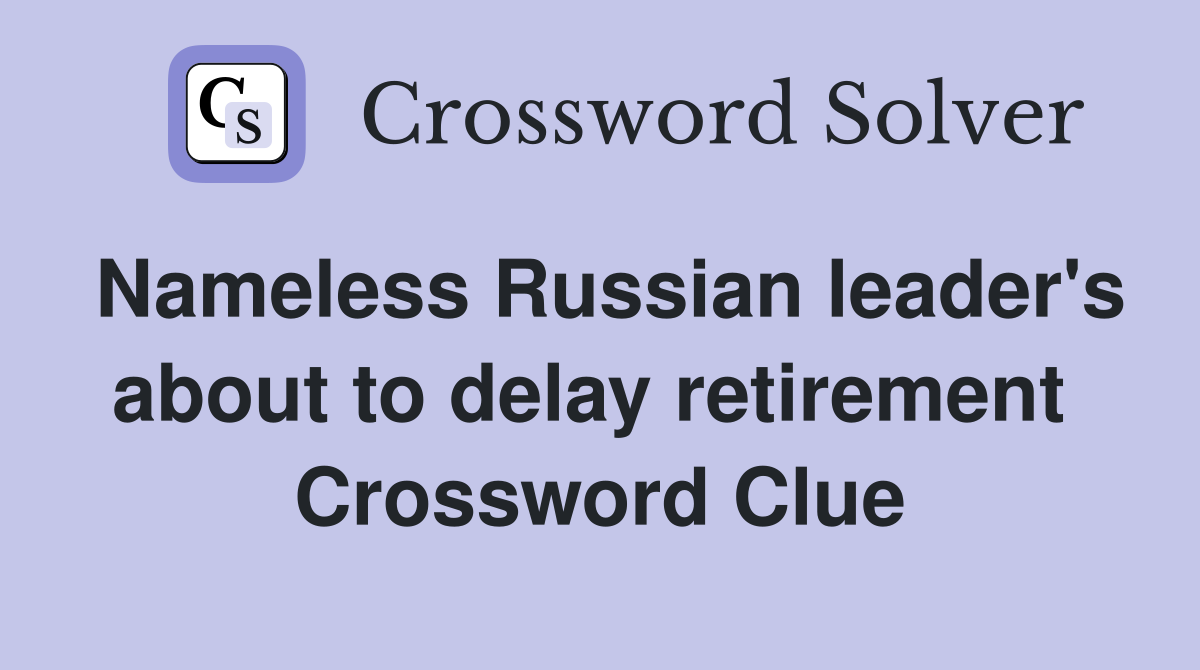 Nameless Russian leader's about to delay retirement  Crossword Clue