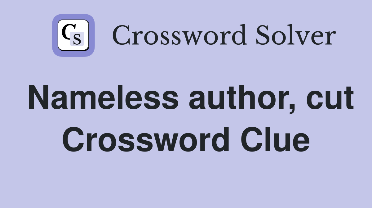 Nameless author, cut Crossword Clue