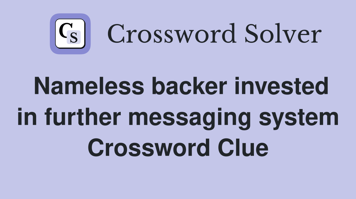 Nameless backer invested in further messaging system Crossword Clue