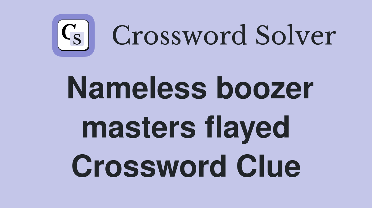 Nameless boozer masters flayed Crossword Clue
