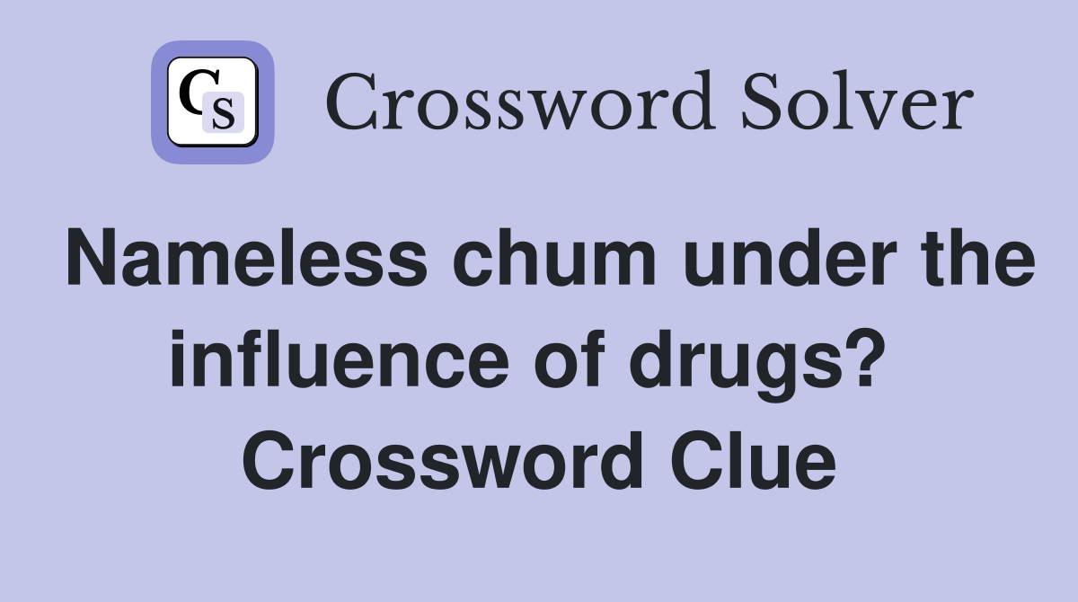 Nameless chum under the influence of drugs?  Crossword Clue