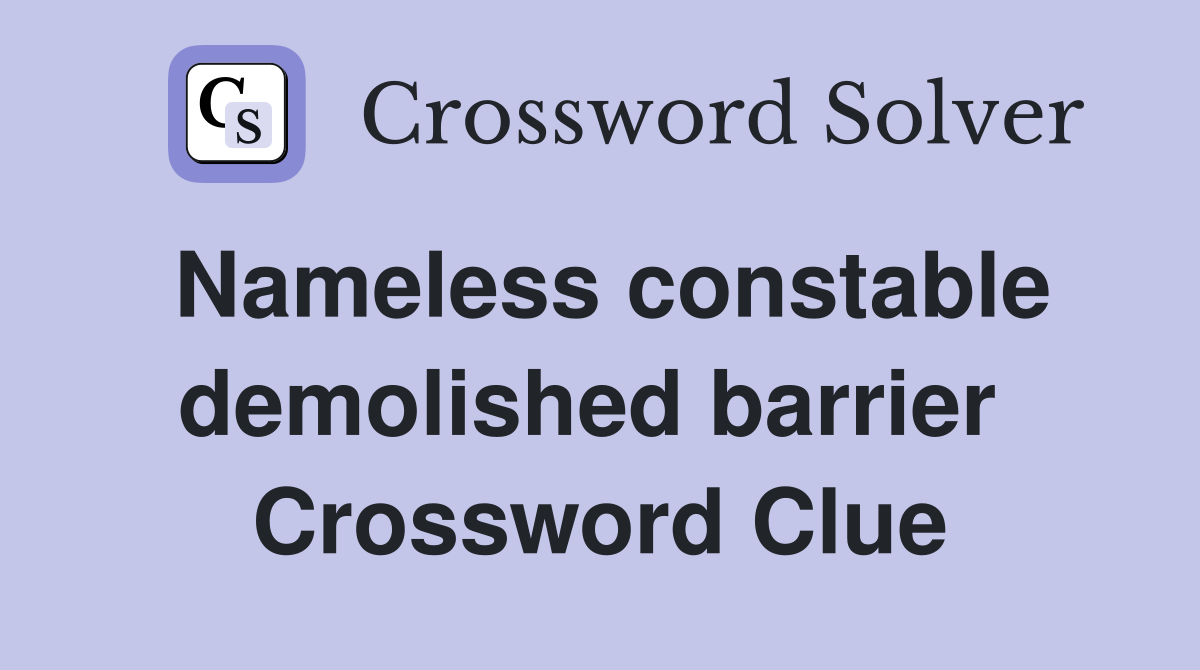 Nameless constable demolished barrier  Crossword Clue
