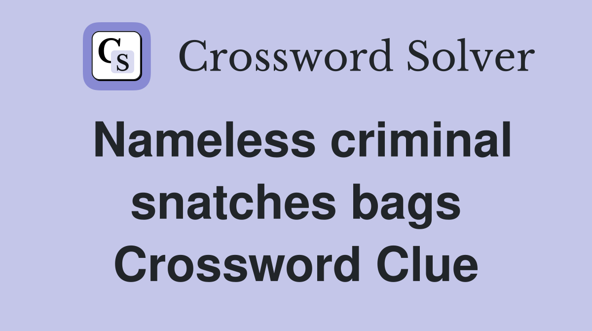 Nameless criminal snatches bags Crossword Clue
