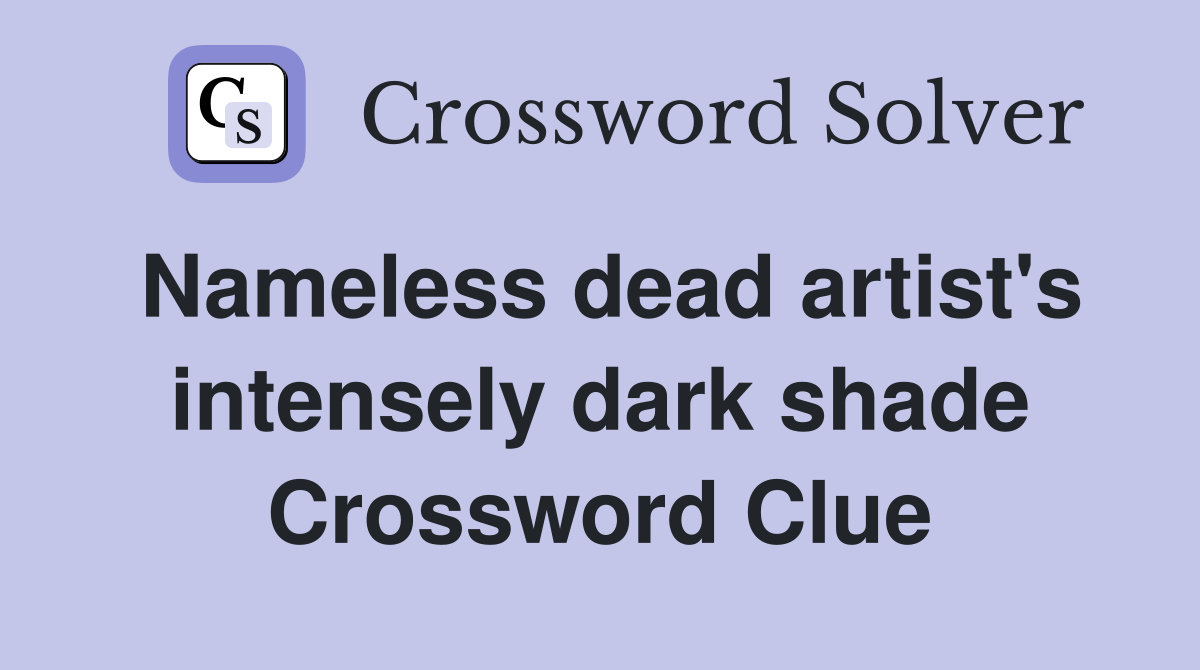 Nameless dead artist's intensely dark shade Crossword Clue