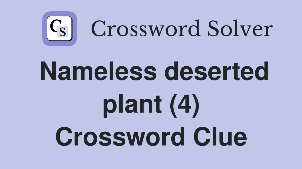 Nameless deserted plant (4) Crossword Clue