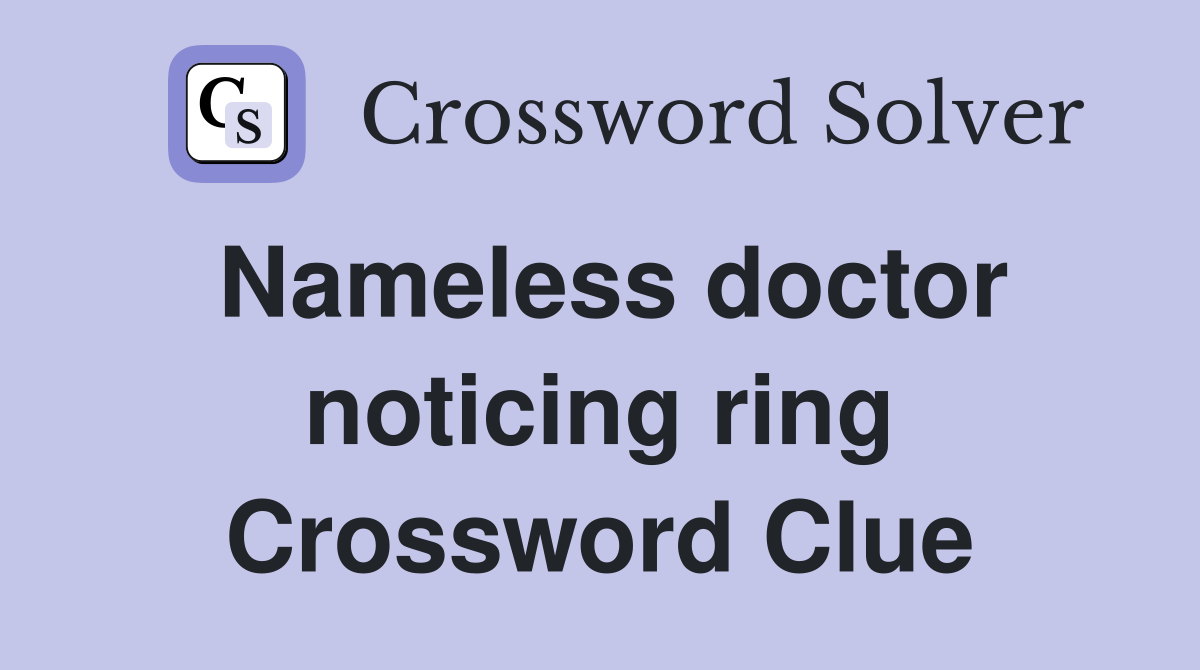 Nameless doctor noticing ring Crossword Clue
