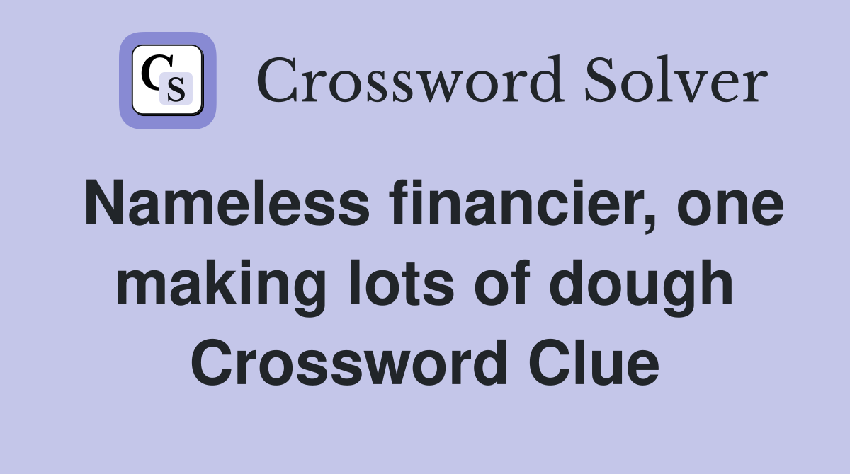 Nameless financier, one making lots of dough Crossword Clue