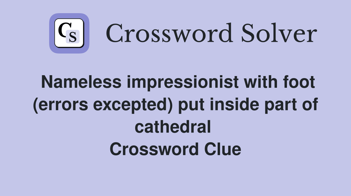 Nameless impressionist with foot (errors excepted) put inside part of cathedral  Crossword Clue