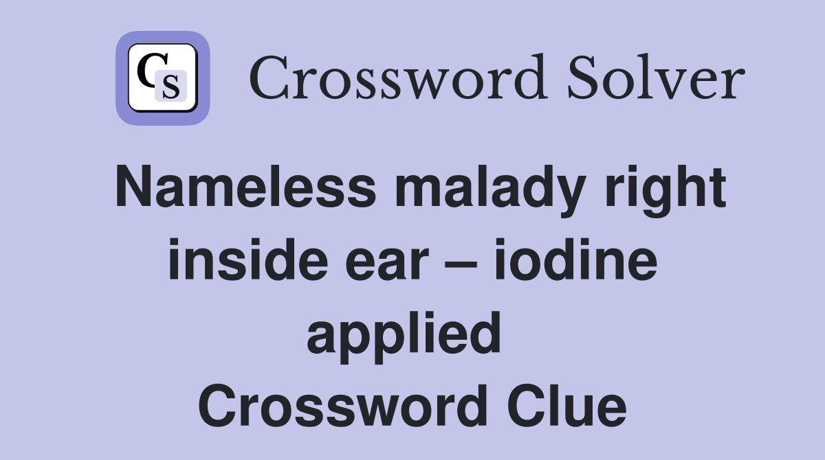 Nameless malady right inside ear – iodine applied  Crossword Clue
