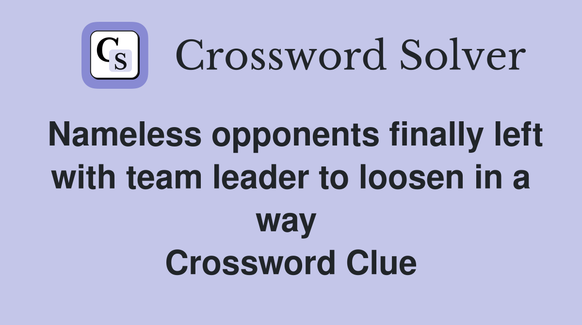Nameless opponents finally left with team leader to loosen in a way  Crossword Clue
