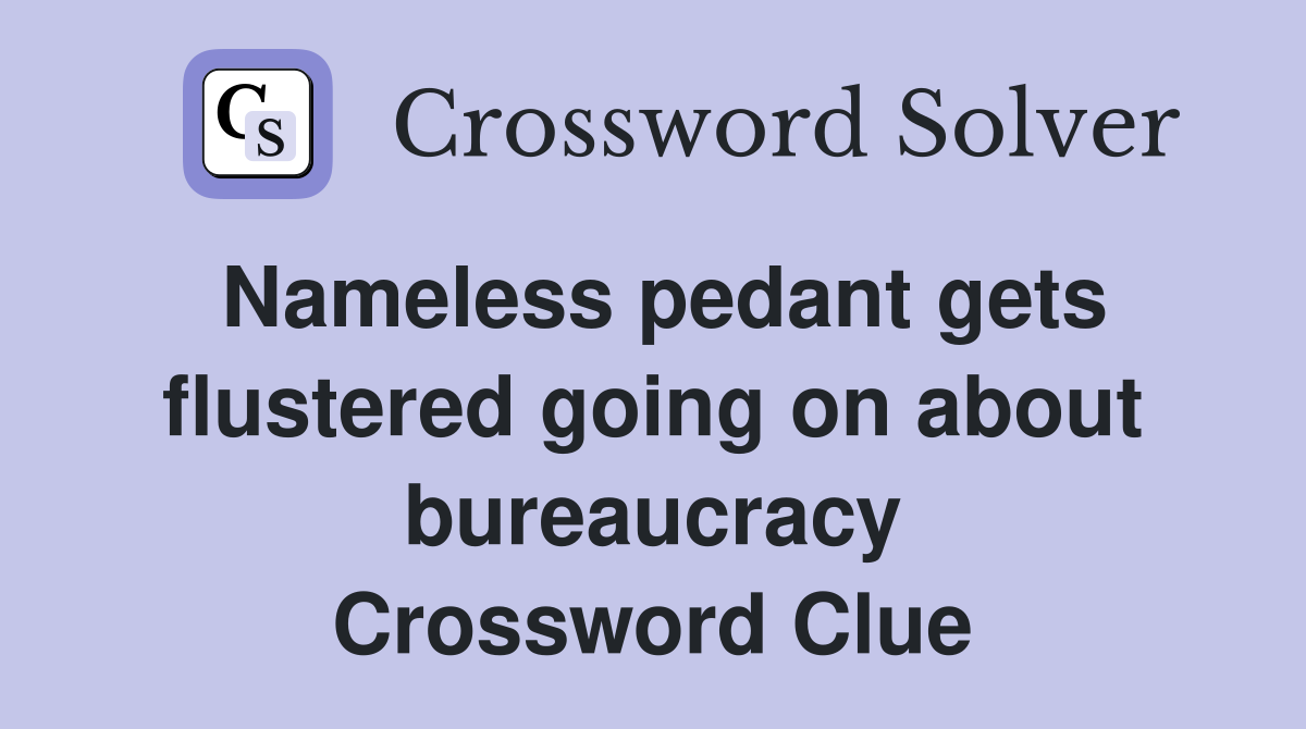 Nameless pedant gets flustered going on about bureaucracy Crossword Clue
