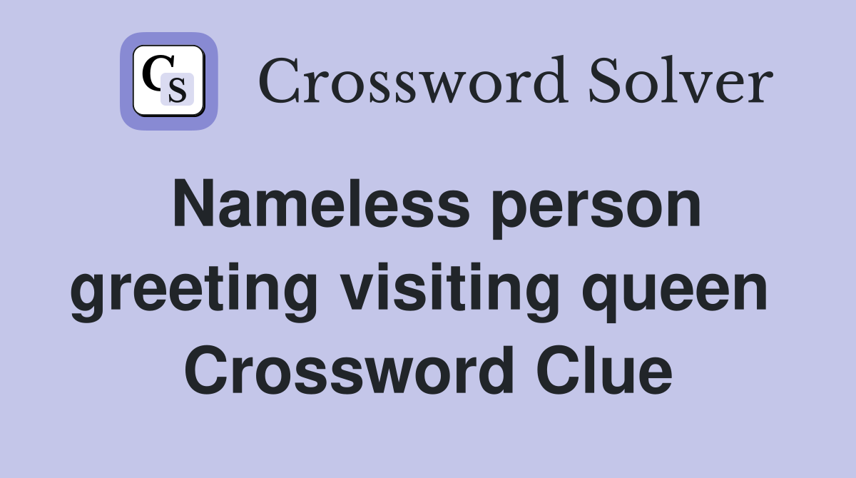 Nameless person greeting visiting queen  Crossword Clue