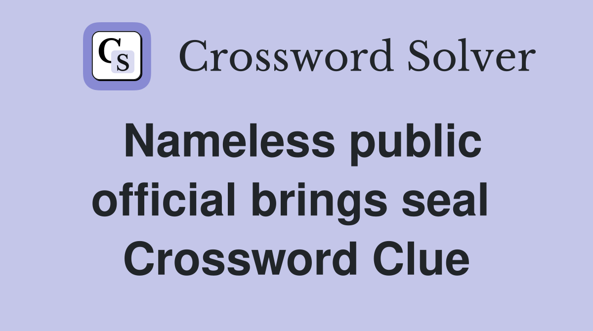 Nameless public official brings seal  Crossword Clue