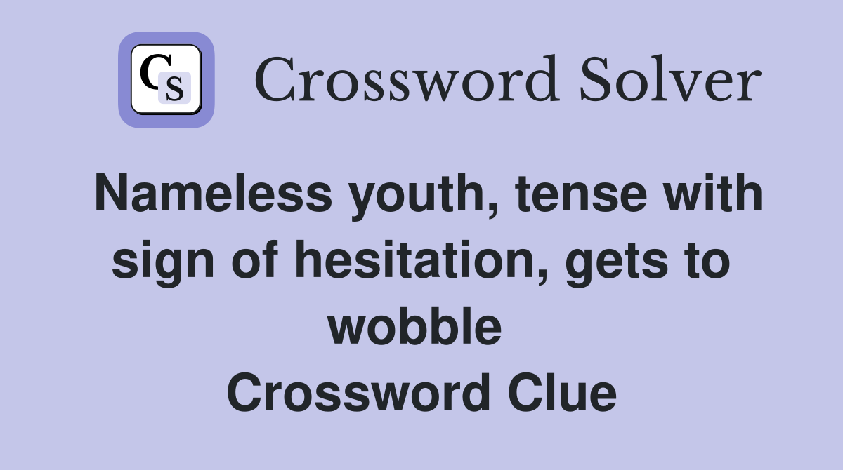 Nameless youth, tense with sign of hesitation, gets to wobble  Crossword Clue