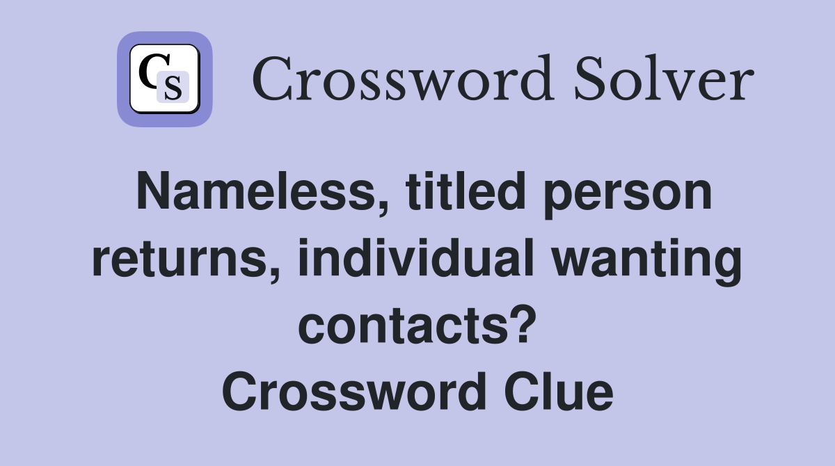 Nameless, titled person returns, individual wanting contacts? Crossword Clue