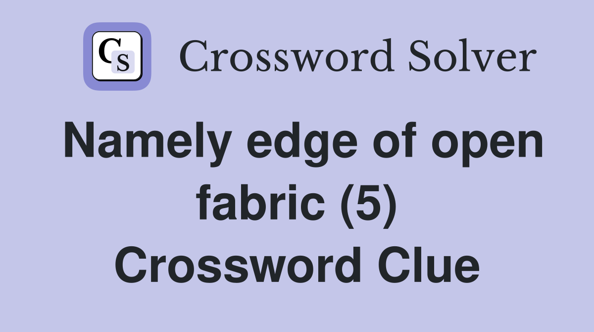 Namely edge of open fabric (5) Crossword Clue