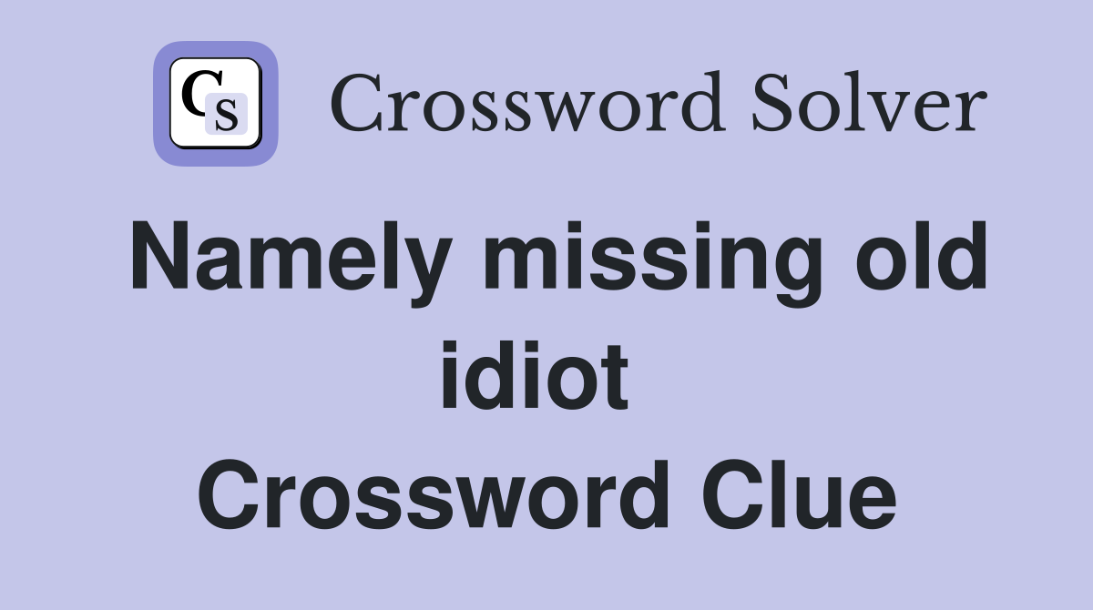 Namely missing old idiot  Crossword Clue