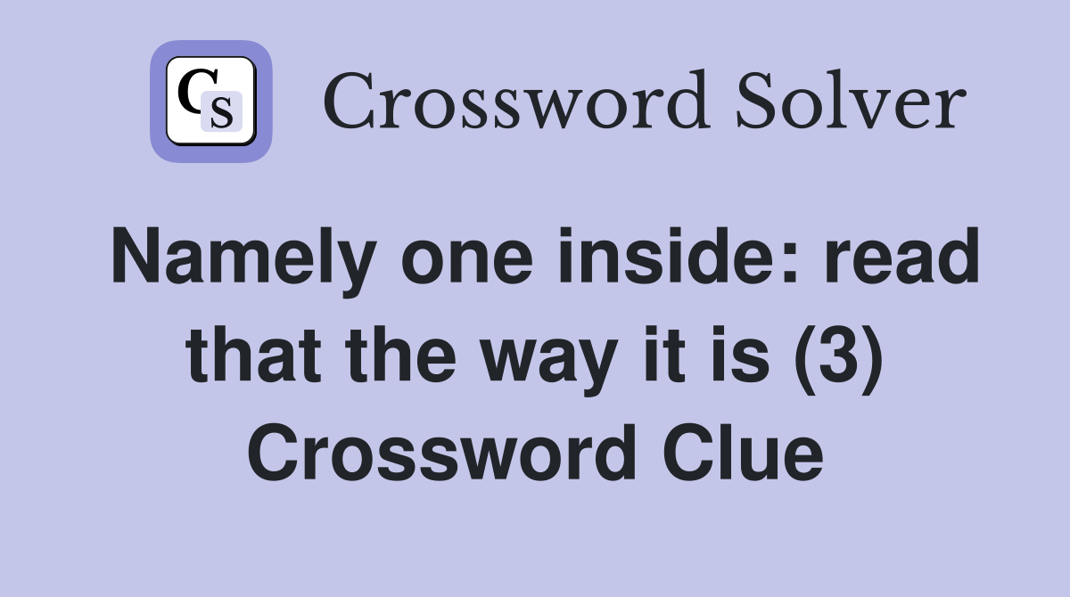 Namely one inside: read that the way it is (3) Crossword Clue