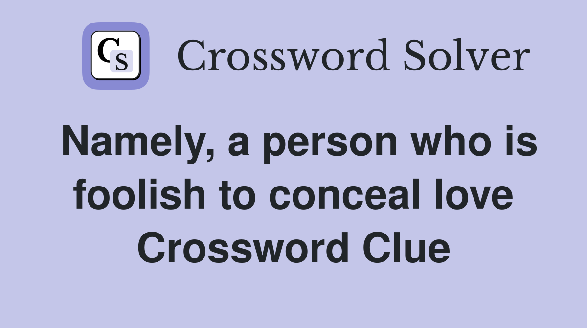 Namely, a person who is foolish to conceal love Crossword Clue