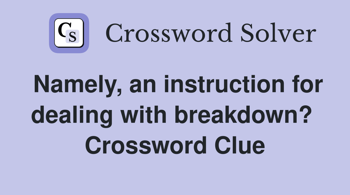 Namely, an instruction for dealing with breakdown?  Crossword Clue