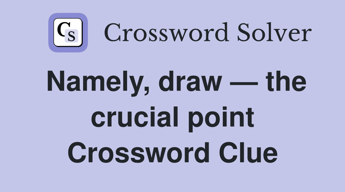 Namely, draw — the crucial point Crossword Clue