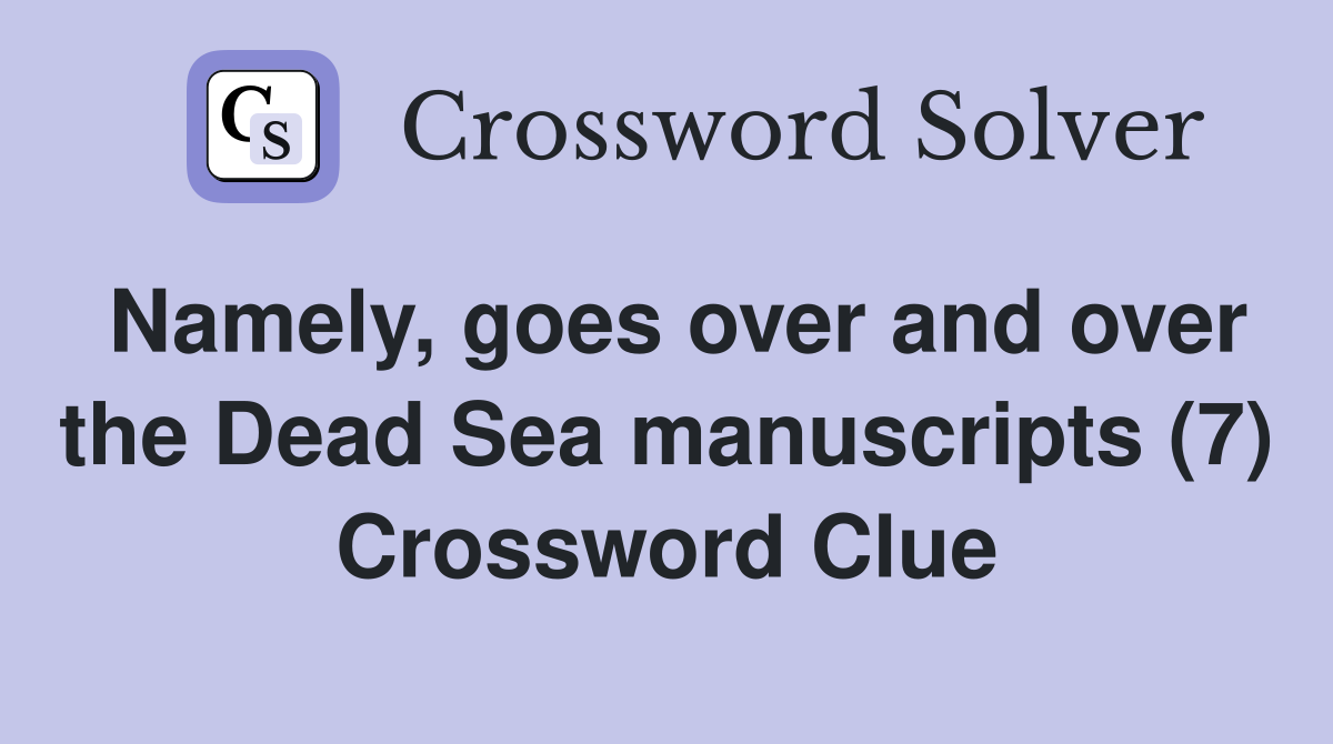 Namely, goes over and over the Dead Sea manuscripts (7) Crossword Clue