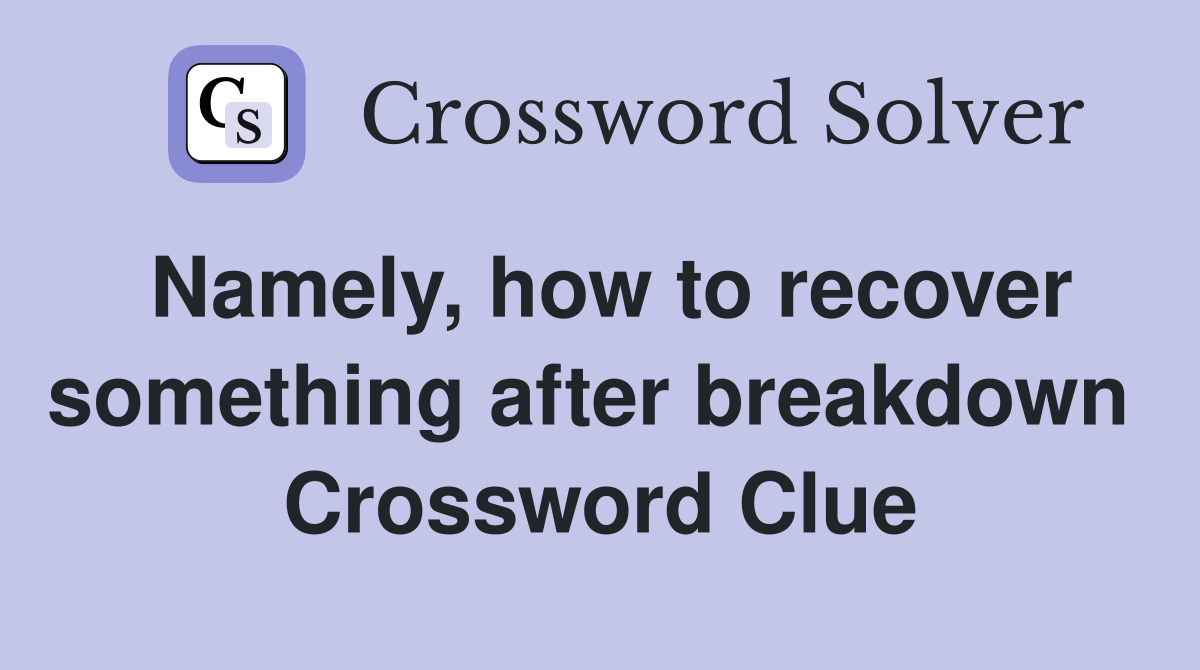Namely, how to recover something after breakdown  Crossword Clue