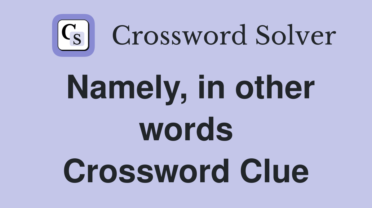 Namely, in other words Crossword Clue