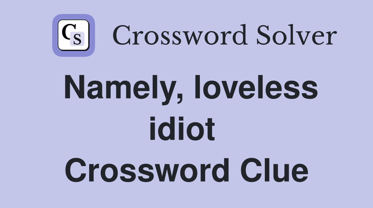 Namely, loveless idiot  Crossword Clue