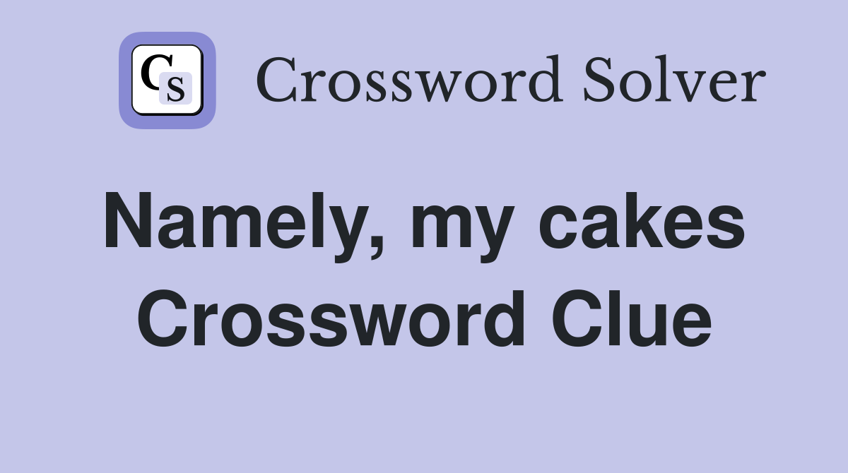 Namely, my cakes  Crossword Clue