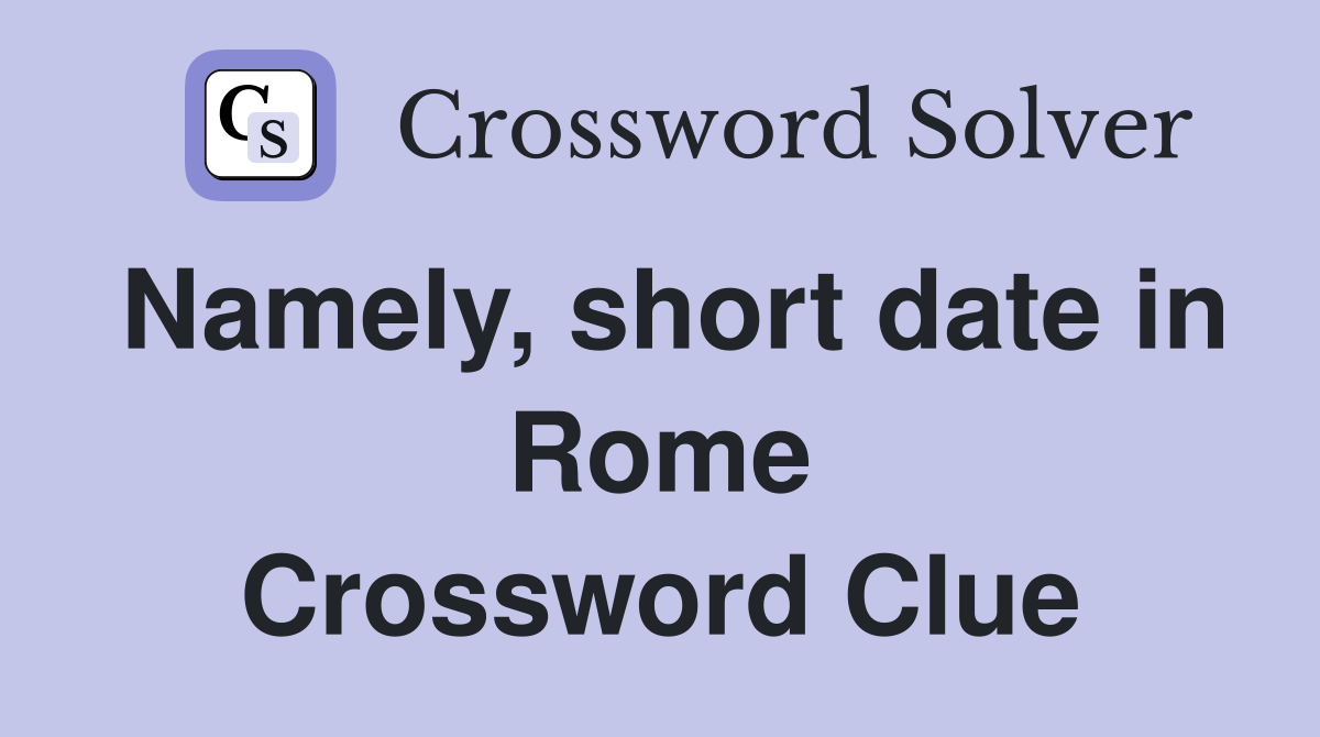 Namely, short date in Rome Crossword Clue
