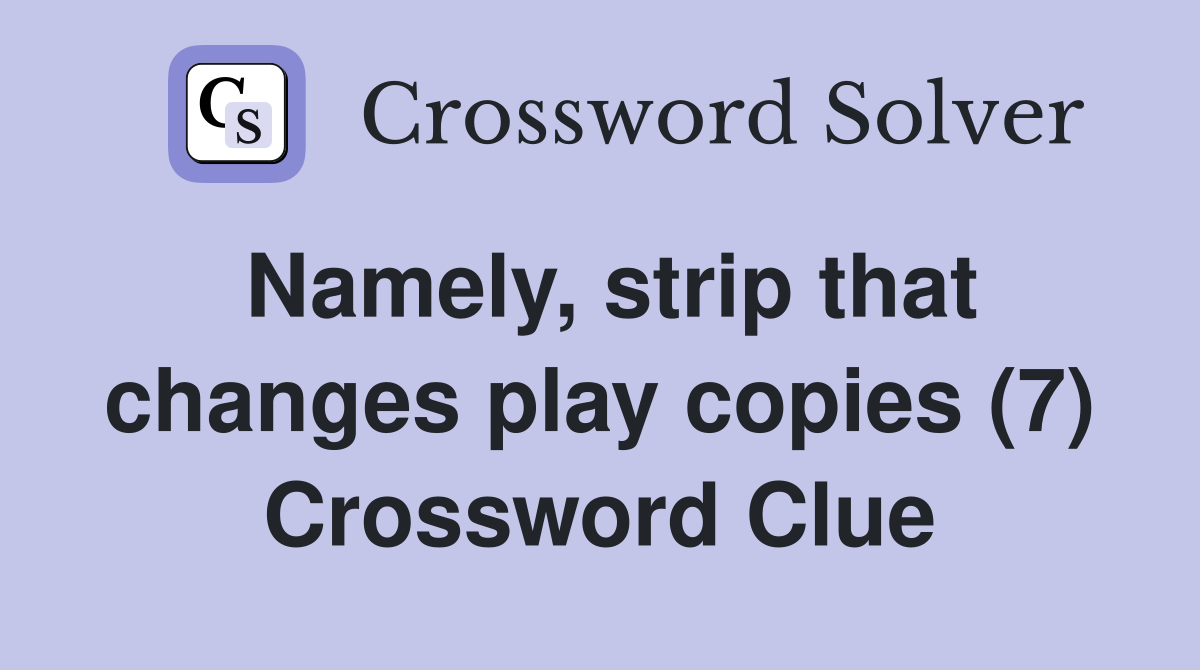 Namely, strip that changes play copies (7) Crossword Clue