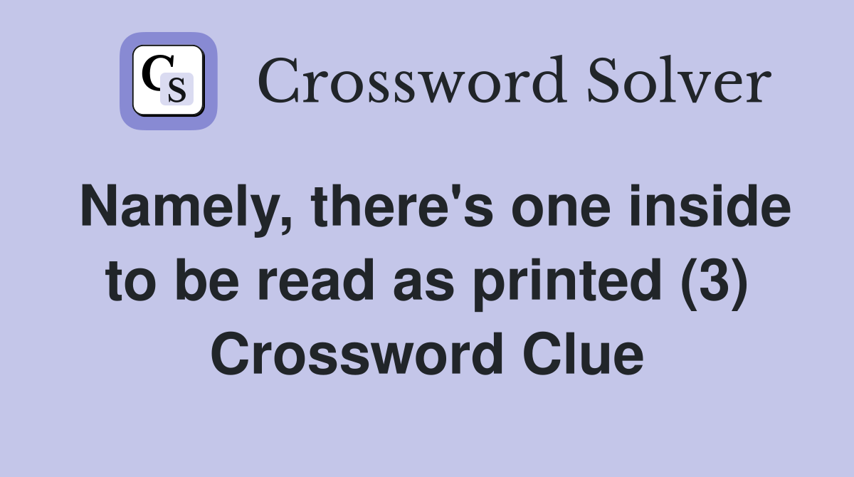 Namely, there's one inside to be read as printed (3) Crossword Clue