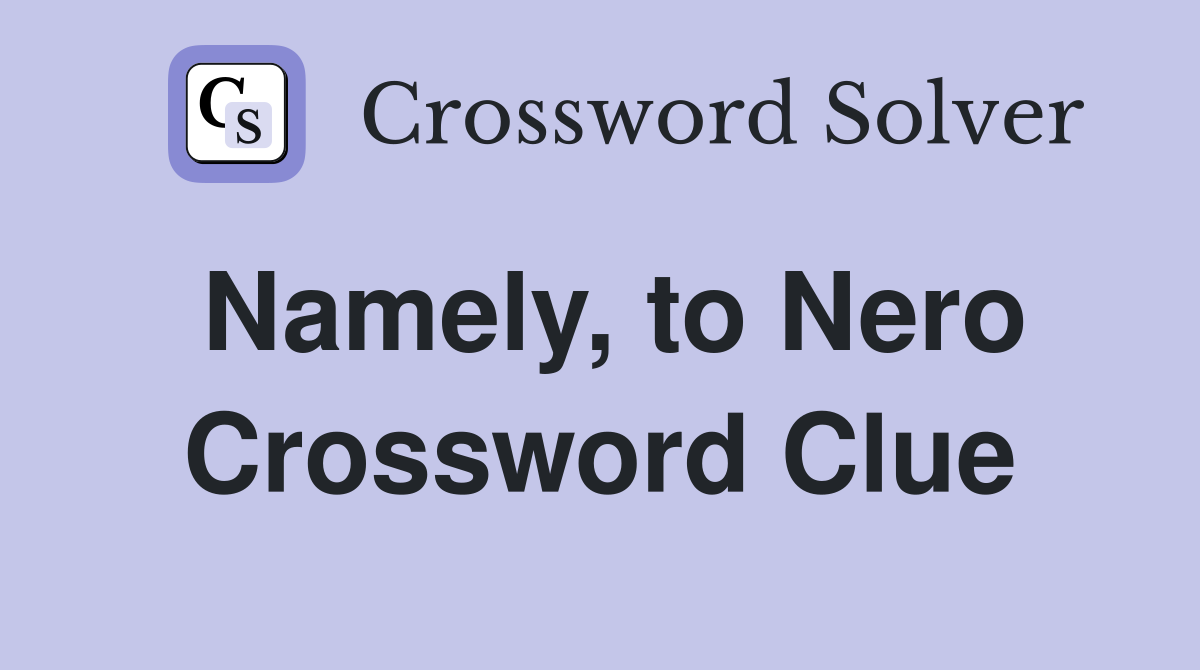 Namely, to Nero Crossword Clue