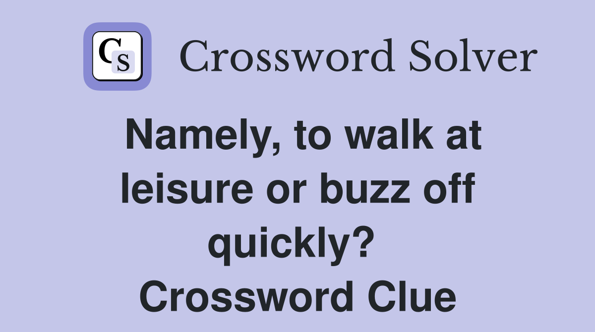 Namely, to walk at leisure or buzz off quickly?  Crossword Clue
