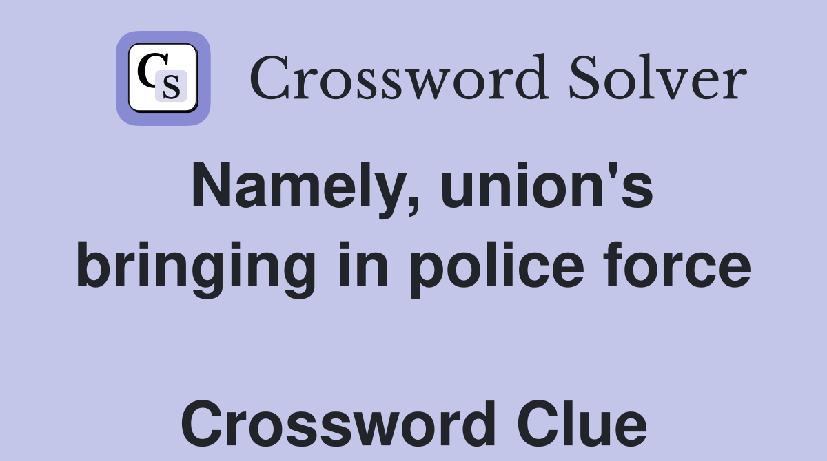 Namely, union's bringing in police force  Crossword Clue
