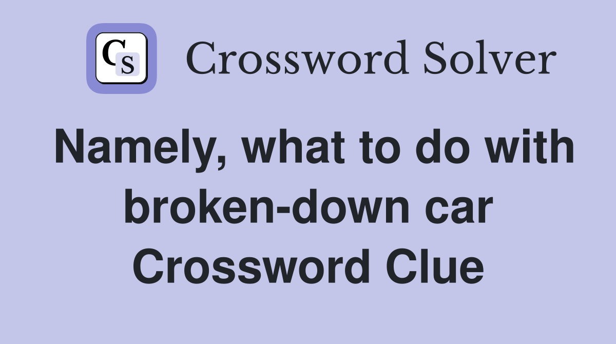 Namely, what to do with broken-down car Crossword Clue
