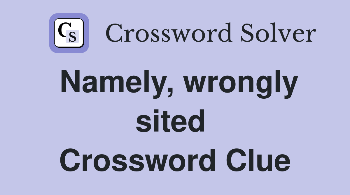 Namely, wrongly sited  Crossword Clue