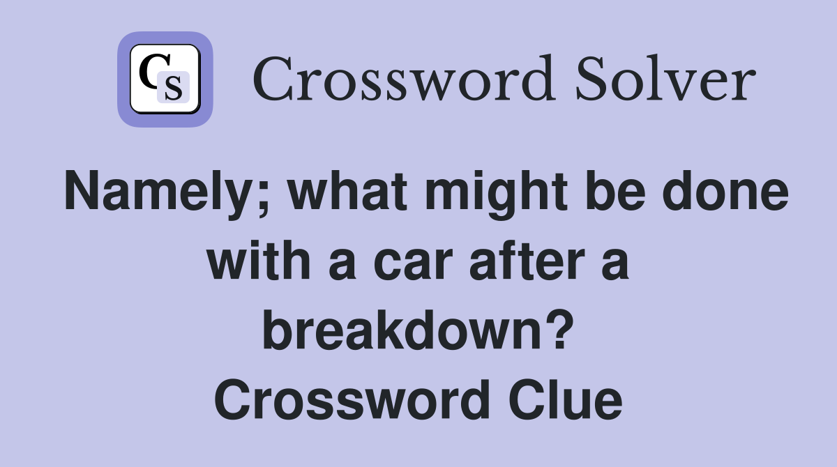 Namely; what might be done with a car after a breakdown? Crossword Clue