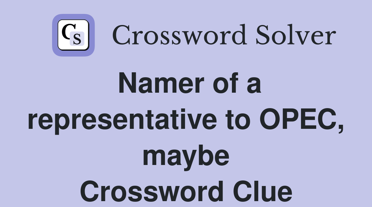 Namer of a representative to OPEC, maybe Crossword Clue