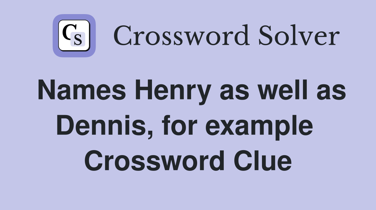 Names Henry as well as Dennis, for example  Crossword Clue