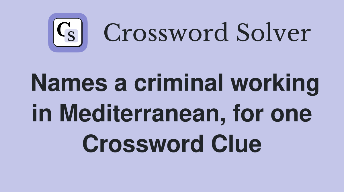 Names a criminal working in Mediterranean, for one Crossword Clue