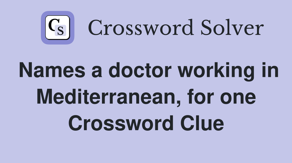 Names a doctor working in Mediterranean, for one Crossword Clue