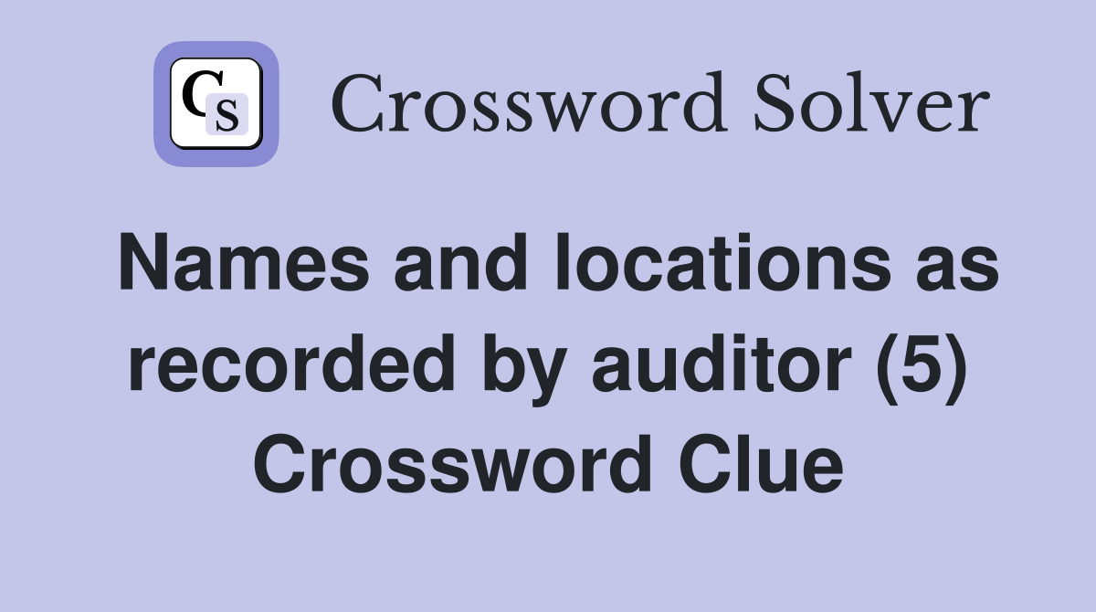 Names and locations as recorded by auditor (5) Crossword Clue
